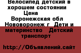 Велосипед детский в хорошем состоянии › Цена ­ 700 - Воронежская обл., Нововоронеж г. Дети и материнство » Детский транспорт   